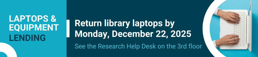 Return library laptops by Monday, December 22, 2025 See the Research Help Desk on the 3rd floor.